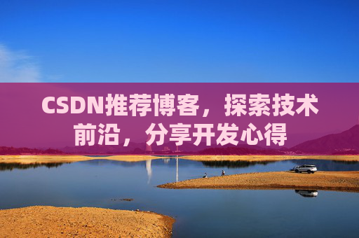 CSDN推荐博客，探索技术前沿，分享开发心得